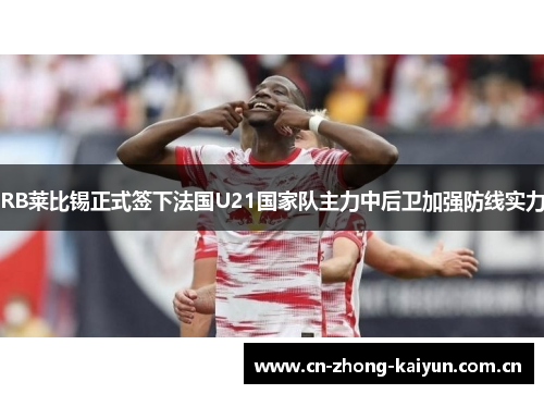 RB莱比锡正式签下法国U21国家队主力中后卫加强防线实力 RB莱比锡正式签下法国U21国家队主力中后卫加强防线实力