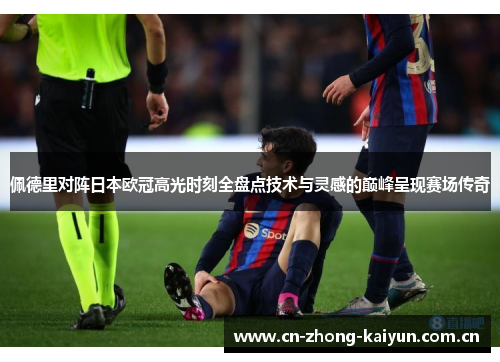 佩德里对阵日本欧冠高光时刻全盘点技术与灵感的巅峰呈现赛场传奇 佩德里对阵日本欧冠高光时刻全盘点技术与灵感的巅峰呈现赛场传奇