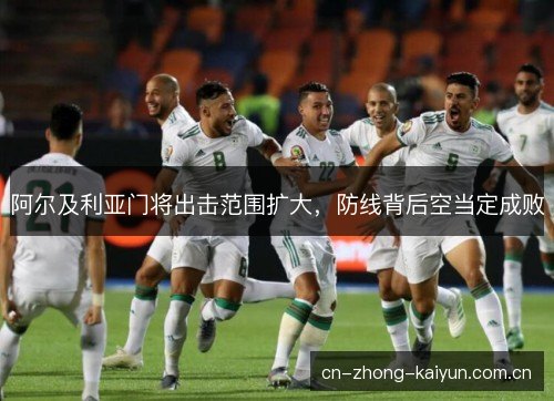 阿尔及利亚门将出击范围扩大，防线背后空当定成败