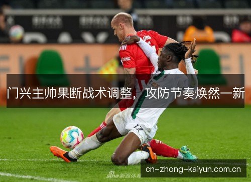 门兴主帅果断战术调整,攻防节奏焕然一新 门兴主帅果断战术调整,攻防节奏焕然一新