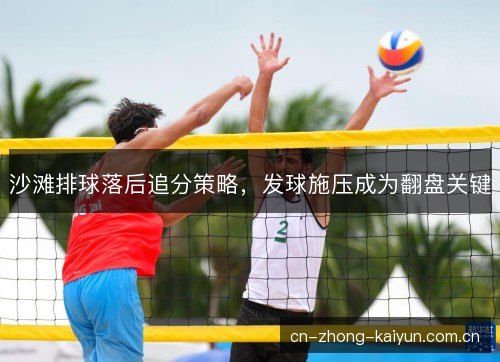 沙滩排球落后追分策略，发球施压成为翻盘关键
